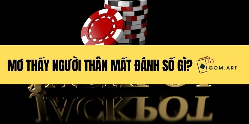 Mơ thấy người thân mất đánh số gì